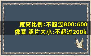 宽高比例:不超过800:600像素 照片大小:不超过200k